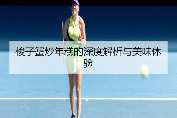梭子蟹炒年糕的深度解析与美味体验
